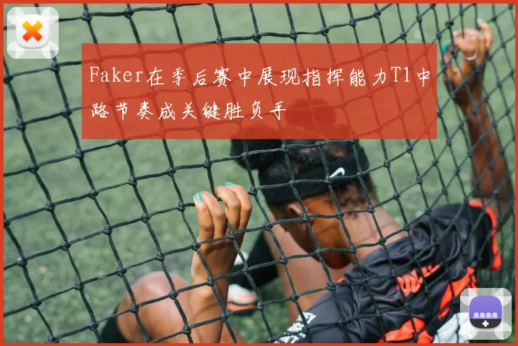 Faker在季后赛中展现指挥能力T1中路节奏成关键胜负手