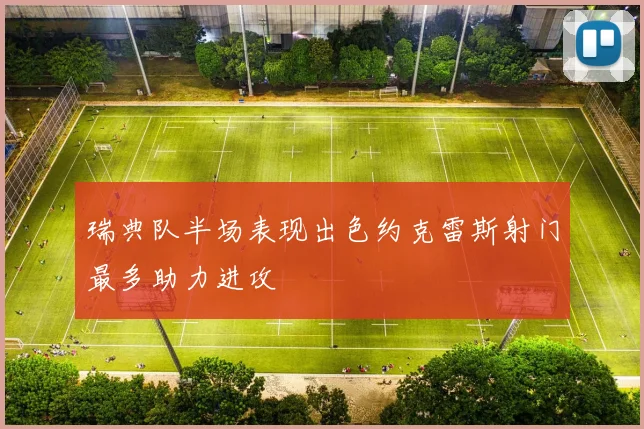 瑞典队半场表现出色约克雷斯射门最多助力进攻