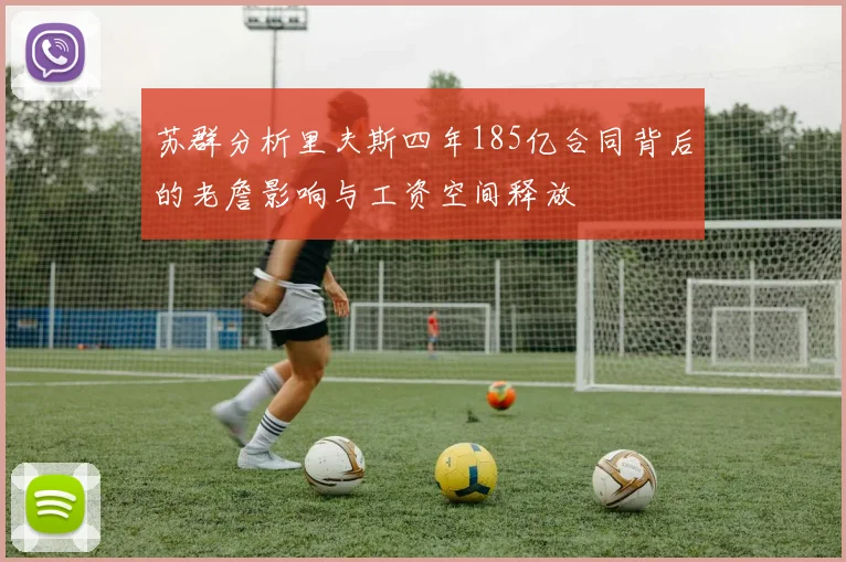 苏群分析里夫斯四年185亿合同背后的老詹影响与工资空间释放