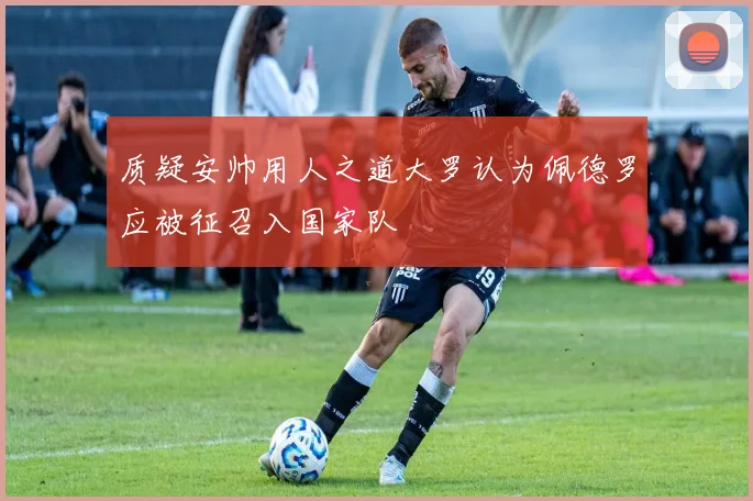 质疑安帅用人之道大罗认为佩德罗应被征召入国家队