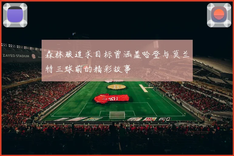 森林狼追求目标曾涵盖哈登与莫兰特三球前的精彩故事
