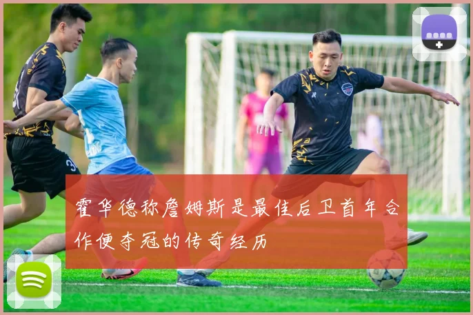 霍华德称詹姆斯是最佳后卫首年合作便夺冠的传奇经历