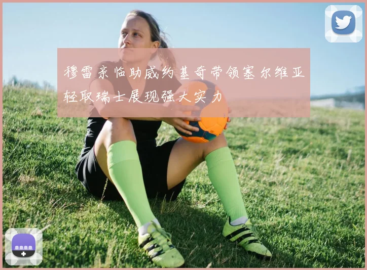 穆雷亲临助威约基奇带领塞尔维亚轻取瑞士展现强大实力