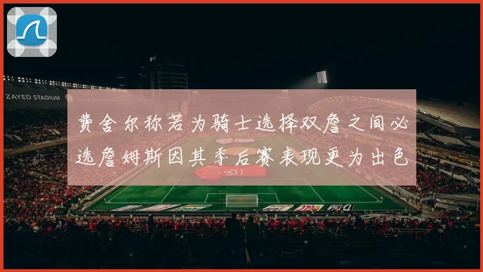 费舍尔称若为骑士选择双詹之间必选詹姆斯因其季后赛表现更为出色